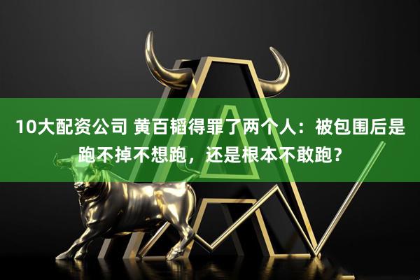 10大配資公司 黃百韜得罪了兩個人：被包圍后是跑不掉不想跑，還是根本不敢跑？